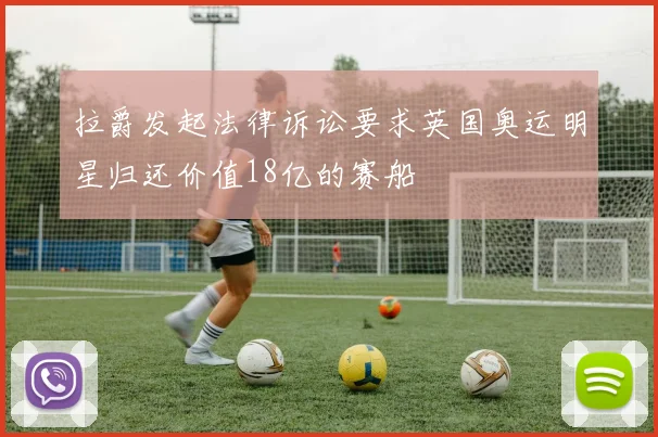 拉爵发起法律诉讼要求英国奥运明星归还价值18亿的赛船