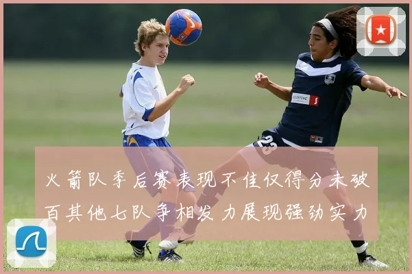 火箭队季后赛表现不佳仅得分未破百其他七队争相发力展现强劲实力