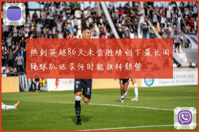 热刺英超86天未尝胜绩创下最长间隔球队记录何时能扭转颓势