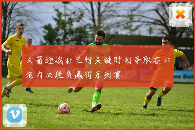 火箭迎战杜兰特关键时刻争取在六场内决胜负赢得系列赛