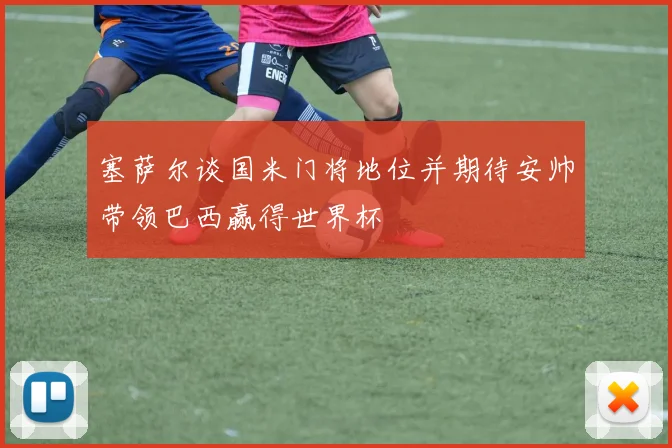 塞萨尔谈国米门将地位并期待安帅带领巴西赢得世界杯