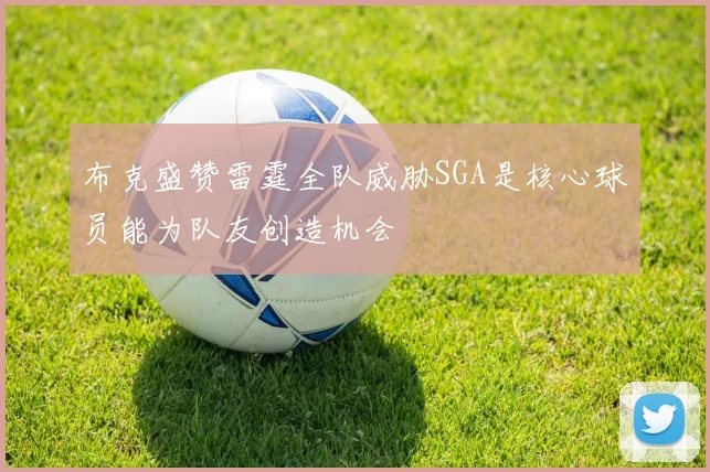 布克盛赞雷霆全队威胁SGA是核心球员能为队友创造机会