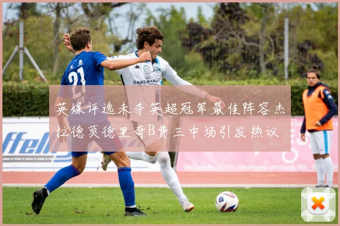 英媒评选未夺英超冠军最佳阵容杰拉德莫德里奇B费三中场引发热议